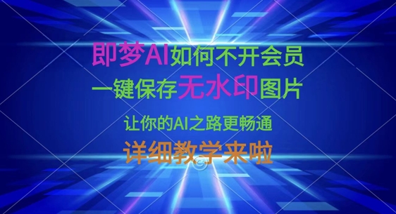 即梦AI如何不开会员，一键保存无水印图片，让你的AI之路更畅通，详细教学来啦-华创副业项目资源站