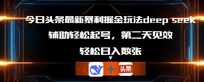 今日头条最新暴利掘金玩法deepseek，辅助轻松矩阵当天起号，第二天见收益，轻松日入数张-华创副业项目资源站