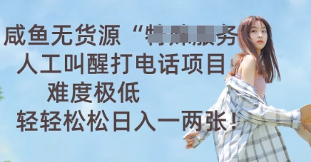 咸鱼无货源人工叫醒打电话项目,难度极低, 轻轻松松日入一两张-华创副业项目资源站