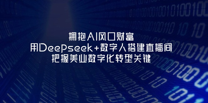 （14299期）拥抱AI风口财富：用Deepseek+数字人搭建直播间，把握美业数字化转型关键-华创副业项目资源站