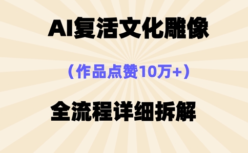 AI复活⽂化雕像，作品点赞10W+，全流程详细拆解-华创副业项目资源站