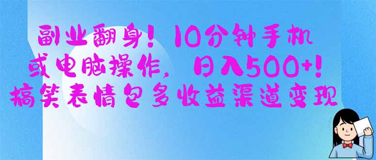 （14193期）副业翻身！10分钟手机或电脑操作，日入500+,搞笑表情包多收益渠道变现-华创副业项目资源站