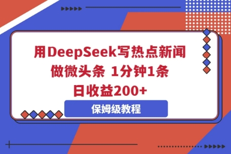 用DeepSeek写热点新闻做微头条，1分钟1条，日收益2张-华创副业项目资源站