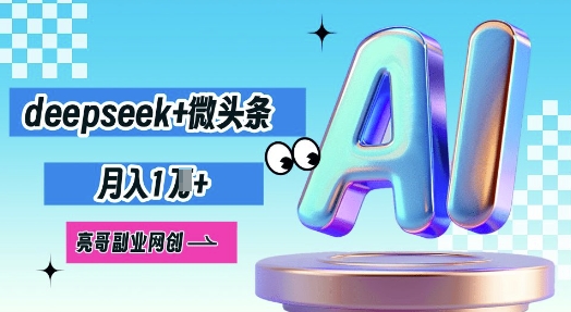deepseek+微头条，原创图文变现，月入1W-华创副业项目资源站