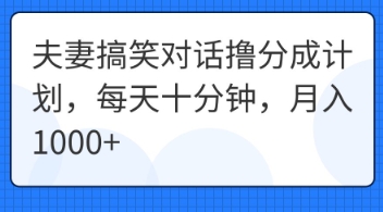 夫妻搞笑对话撸分成计划，每天十分钟，月入1000+-华创副业项目资源站