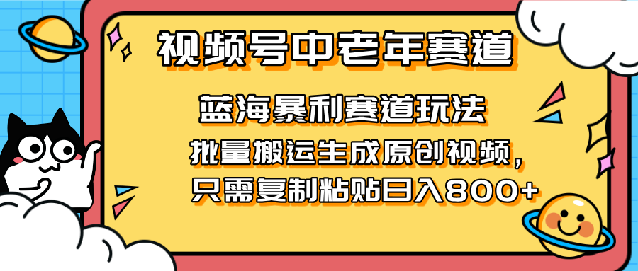 （14314期）2025视频号中老年短视频蓝海暴利风口！复制粘贴搬运视频单日赚800+，无...-华创副业项目资源站