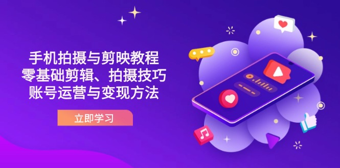 （14296期）抖音手机拍摄与剪映教程：零基础剪辑、拍摄技巧到账号运营与变现方法-华创副业项目资源站