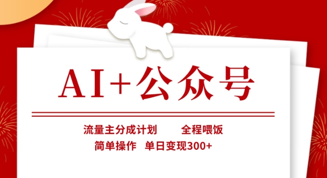 AI+公众号，流量主分成计划，全程喂饭，简单操作，单日变现3张+【揭秘】-华创副业项目资源站