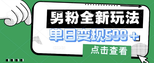 最新男粉暴力变现项目实操版教程，小白也能轻松上手，月入1w【揭秘】-华创副业项目资源站