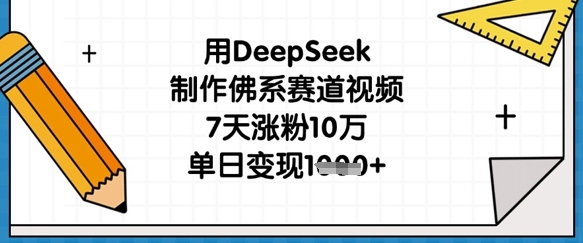 用DeepSeek制作佛系赛道视频，7天涨粉10万，单日变现1k-华创副业项目资源站