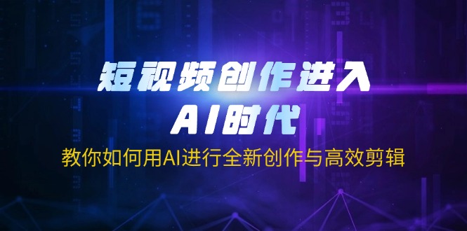（14145期）短视频创作进入AI时代，教你如何用AI进行全新创作与高效剪辑-华创副业项目资源站