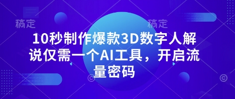 10秒制作爆款3D数字人解说仅需一个AI工具，开启流量密码-华创副业项目资源站