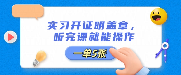 实习开证明盖章，听完课就能操作，一单多张-华创副业项目资源站