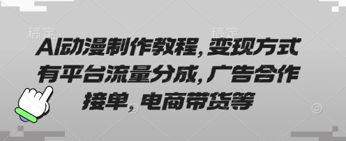 AI动漫制作教程，变现方式有平台流量分成，广告合作接单，电商带货等-华创副业项目资源站