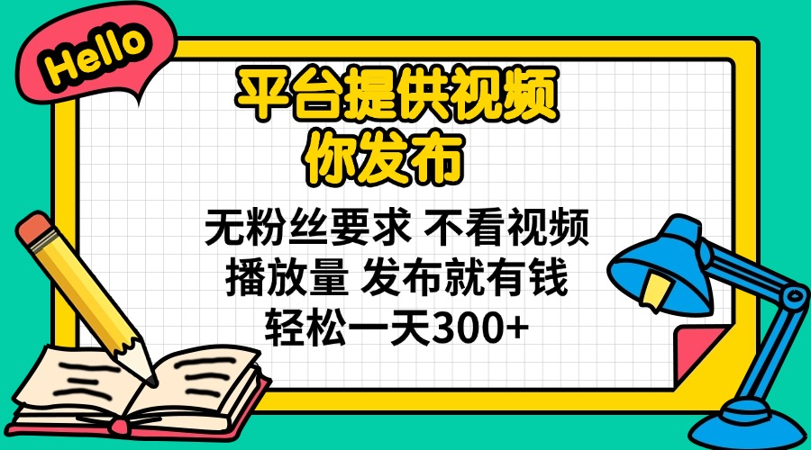 （14171期）平台提供视频 你发布 无粉丝要求 不看视频播放量 发布就有钱 轻松一天300+-华创副业项目资源站