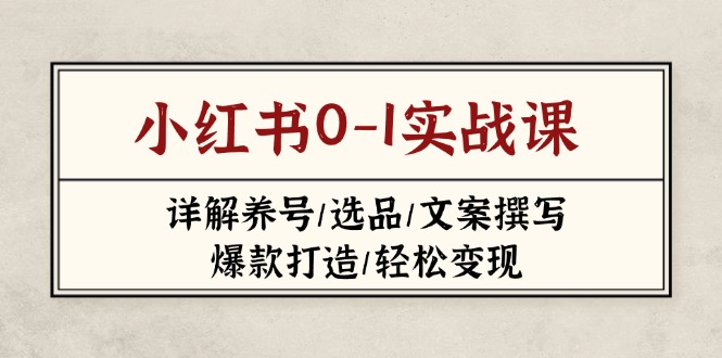 （14237期）小红书0-1实战课(2023-2025)，详解养号/选品/文案撰写/爆款打造/轻松变现-华创副业项目资源站