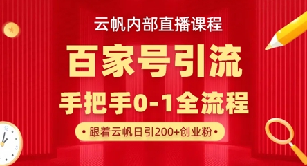 【云帆内部直播课】百家号高效引流 ，单号单日引300+精准创业粉，一分钟一条原创素材，引爆你的私域流量-华创副业项目资源站