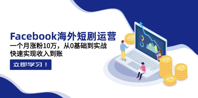 (14328期)Facebook海外短剧运营:一个月涨粉10万,从0基础到实战,快速实现收入到账-华创副业项目资源站