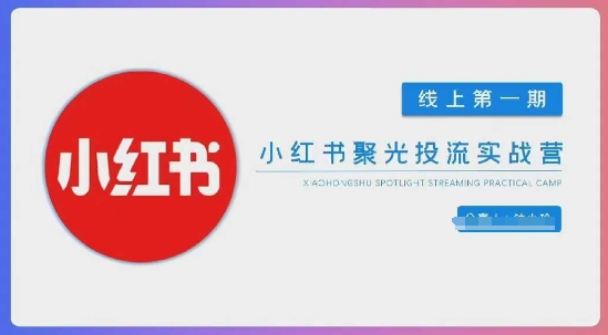 小红书聚光陪跑第一期，教你从0到1玩转小红书聚光投流，搭建小红书付费投流团队，更快的见到效果-华创副业项目资源站