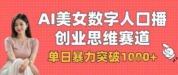 AI美女数字人口播商业思维赛道，单日暴力突破1k+-华创副业项目资源站