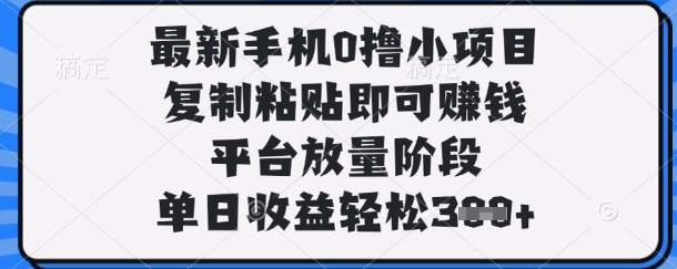最新手机0撸小项目，复制粘贴即可挣钱，平台放量阶段，单日收益轻松3张+【揭秘】-华创副业项目资源站