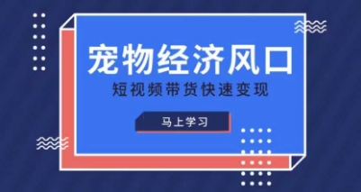 宠物赛道快速变现精品课，宠物经济风口，短视频带货快速变现-华创副业项目资源站