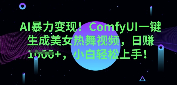 AI暴力变现，ComfyUI一键生成美女热舞视频，小白轻松上手-华创副业项目资源站