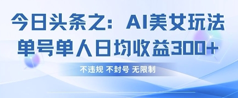 今日头条之AI美女玩法单号单人日均收益3张+，不违规 不封号 无限制-华创副业项目资源站