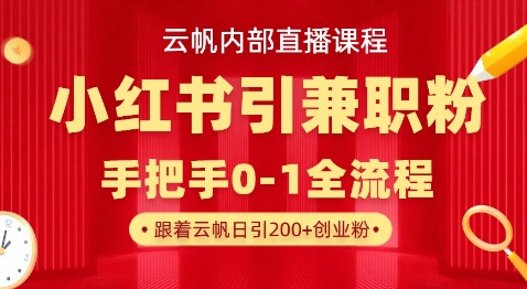 云帆内部直播课，小红书引流兼职粉教程，日引500+月变现过W-华创副业项目资源站