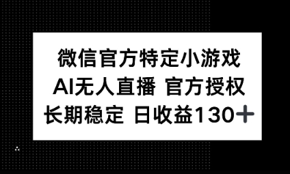 视频号特定小游戏任务,AI无人直播官方授权不封号,长期稳定 日收益100+-华创副业项目资源站