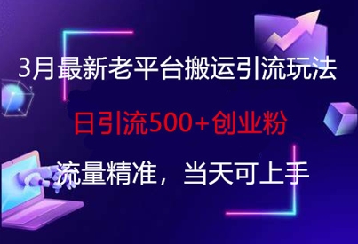 3月最新老平台搬运引流玩法，日引流500+创业粉，流量精准，当天可上手-华创副业项目资源站