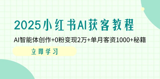 （14301期）2025小红书AI获客教程：AI智能体创作+0粉变现2万+单月客资1000+秘籍-华创副业项目资源站