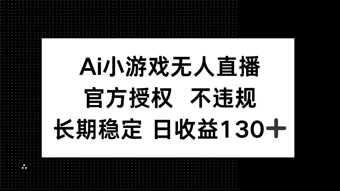 （14260期）AI小游戏无人直播，官方授权 不违规，单日平均收益130+-华创副业项目资源站