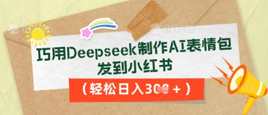 巧用Deepseek制作AI表情包，发到小红书，轻松日入3张-华创副业项目资源站