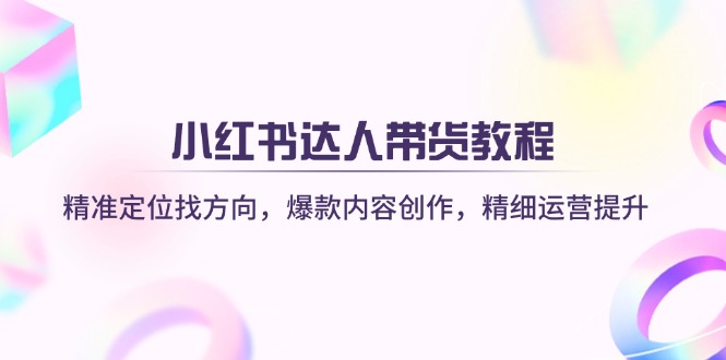 （14142期）小红书达人带货教程：精准定位找方向，爆款内容创作，精细运营提升-华创副业项目资源站