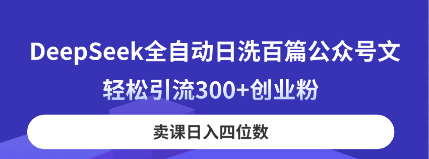 （14326期）DeepSeek全自动日洗百篇公众号文，轻松引流300+创业粉，卖课日入四位数！-华创副业项目资源站