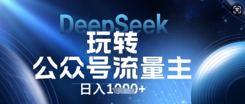 DeepSeek玩转公众号流量主，日入数张，每天几分钟，操作简单零门槛-华创副业项目资源站