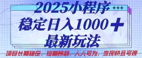 2025小程序稳定日入1k，最新玩法项目长期稳定，短期是利，人人可为，变现快且可观【揭秘】-华创副业项目资源站