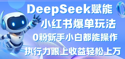 DeepSeek赋能小红书爆单玩法0粉新手小白都能操作,执行力跟上收益轻松上W,懒人勿做-华创副业项目资源站