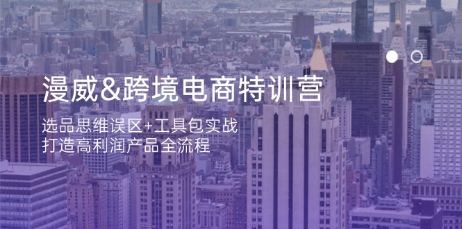 （14295期）漫威 跨境电商特训营：选品思维误区+工具包实战，打造高利润产品全流程-华创副业项目资源站