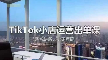 TikTok小店运营出单课，从开店选品、运营出单、发货回款，进行全流程讲解-华创副业项目资源站