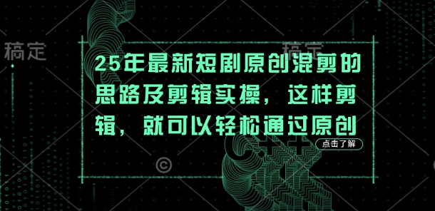 25年最新短剧原创混剪的思路及剪辑实操，这样剪辑，就可以轻松通过原创-华创副业项目资源站