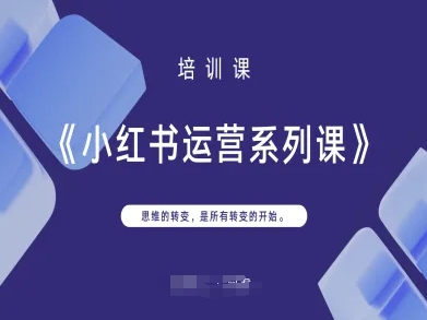小红书运营系列课，思维的转变，是所有转变的开始-华创副业项目资源站