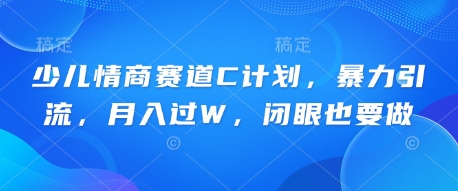 少儿情商赛道C计划,暴力引流,月入过W,闭眼也要做-华创副业项目资源站