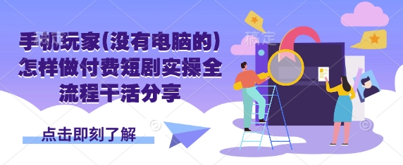 手机玩家(没有电脑的)怎样做付费短剧实操全流程干活分享-华创副业项目资源站