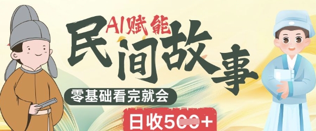 AI赋能民间故事赛道零基础看完就会上手简单日收5张-华创副业项目资源站