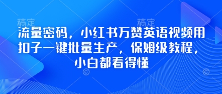 流量密码，小红书万赞英语视频用扣子一键批量生产，保姆级教程，小白都看得懂-华创副业项目资源站