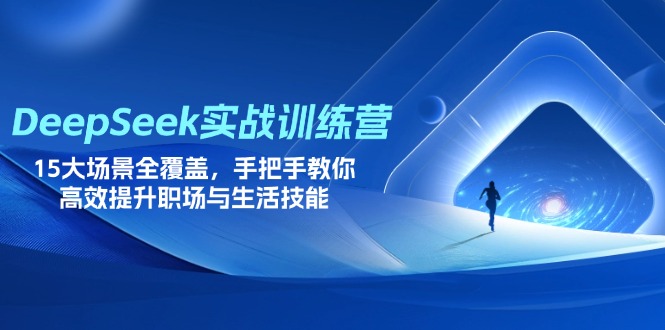 （14236期）DeepSeek实战训练营，15大场景全覆盖，手把手教你高效提升职场与生活技能-华创副业项目资源站