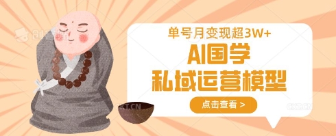 AI国学私域运营模型，单号月变现过W-华创副业项目资源站
