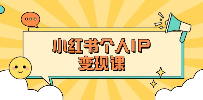 （14172期）小红书个人变现课：精准人设定位+爆款选题拆解，教你打造百万流量账号秘籍-华创副业项目资源站